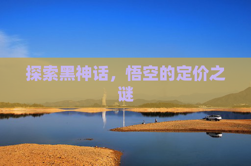 探索黑神话，悟空的定价之谜