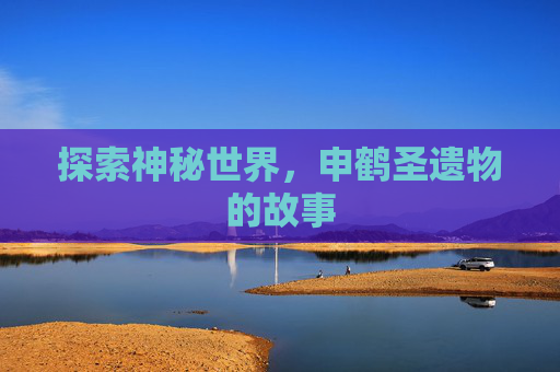 探索神秘世界，申鹤圣遗物的故事