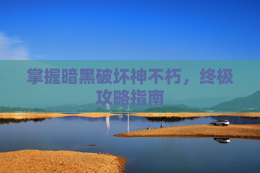 掌握暗黑破坏神不朽，终极攻略指南