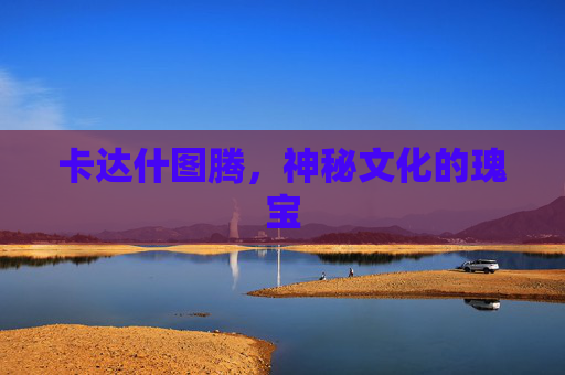 卡达什图腾，神秘文化的瑰宝