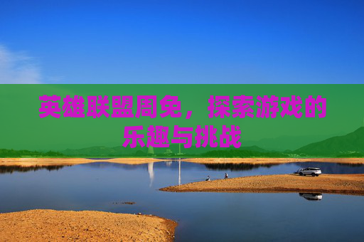英雄联盟周免，探索游戏的乐趣与挑战