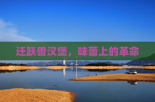 迁跃兽汉堡，味蕾上的革命