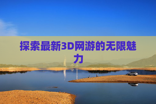 探索最新3D网游的无限魅力