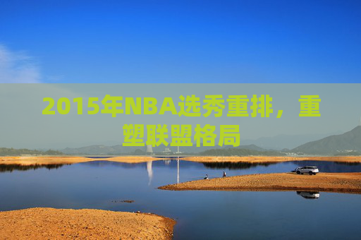 2015年NBA选秀重排，重塑联盟格局