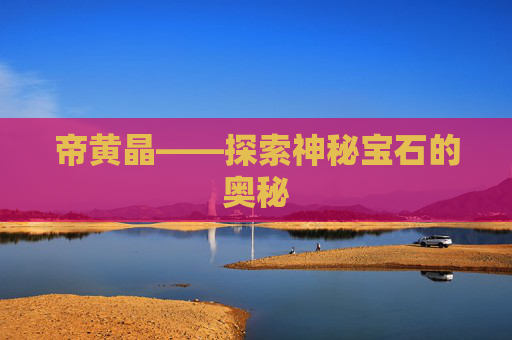 帝黄晶——探索神秘宝石的奥秘