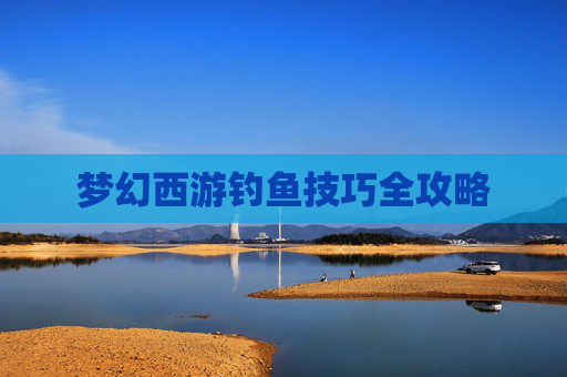 梦幻西游钓鱼技巧全攻略