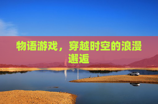 物语游戏，穿越时空的浪漫邂逅