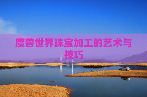 魔兽世界珠宝加工的艺术与技巧