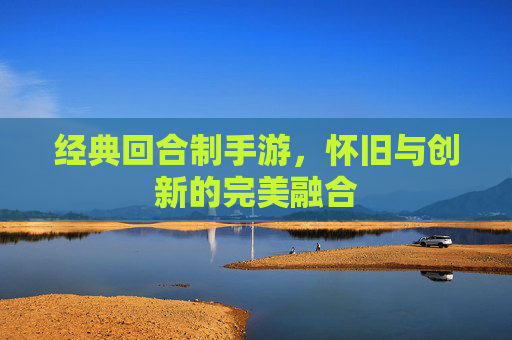 经典回合制手游，怀旧与创新的完美融合