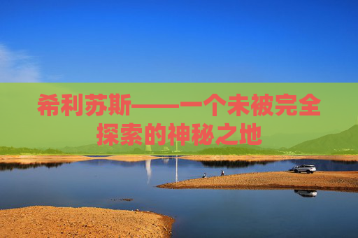 希利苏斯——一个未被完全探索的神秘之地