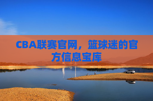 CBA联赛官网，篮球迷的官方信息宝库