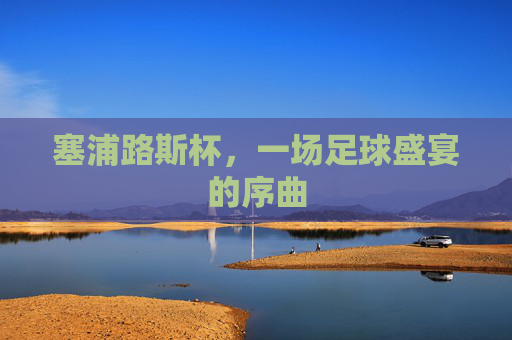 塞浦路斯杯，一场足球盛宴的序曲