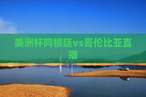 美洲杯阿根廷vs哥伦比亚直播