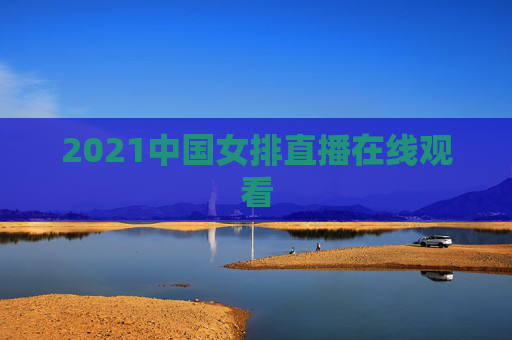 2021中国女排直播在线观看