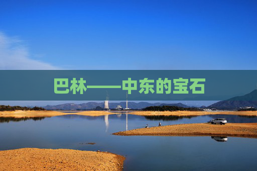 巴林——中东的宝石