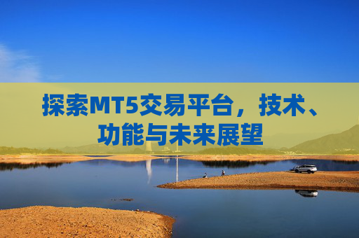 探索MT5交易平台,技术、功能与未来展望 探索MT5交易平台,技术、功能与未来展望