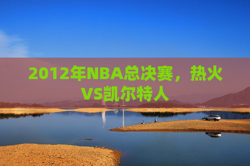 2012年NBA总决赛，热火VS凯尔特人