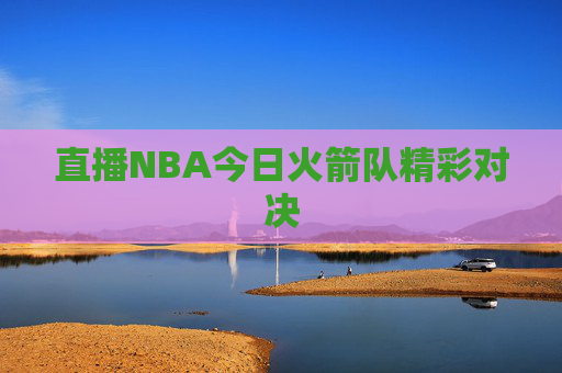 直播NBA今日火箭队精彩对决