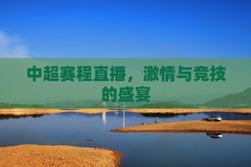 中超赛程直播，激情与竞技的盛宴