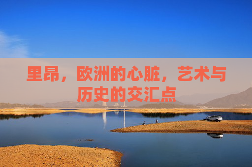 里昂，欧洲的心脏，艺术与历史的交汇点