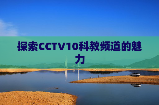 探索CCTV10科教频道的魅力