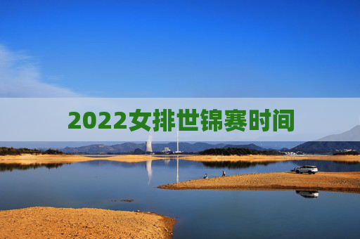 2022女排世锦赛时间
