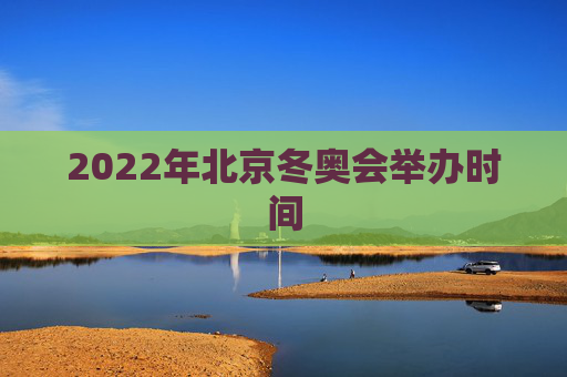 2022年北京冬奥会举办时间