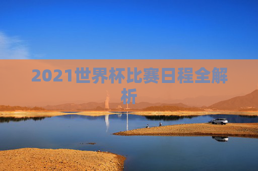 2021世界杯比赛日程全解析