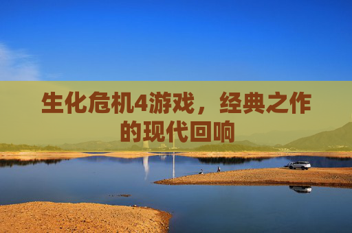 生化危机4游戏,经典之作的现代回响 生化危机4游戏,经典之作的现代回响