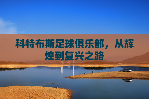 科特布斯足球俱乐部，从辉煌到复兴之路