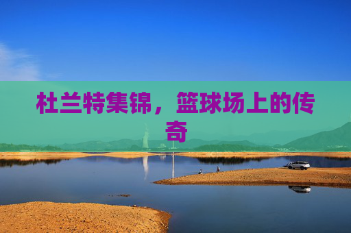 杜兰特集锦,篮球场上的传奇 杜兰特集锦,篮球场上的传奇