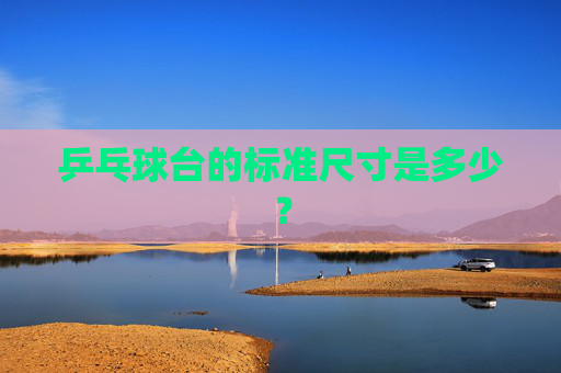 乒乓球台的标准尺寸是多少？