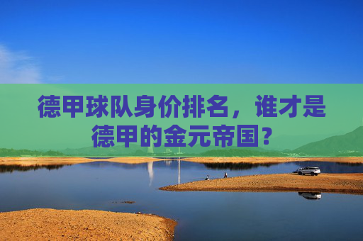 德甲球队身价排名，谁才是德甲的金元帝国？
