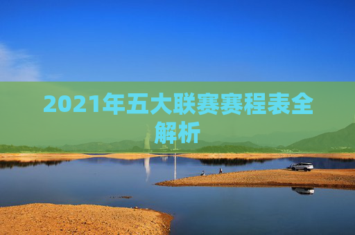 2021年五大联赛赛程表全解析