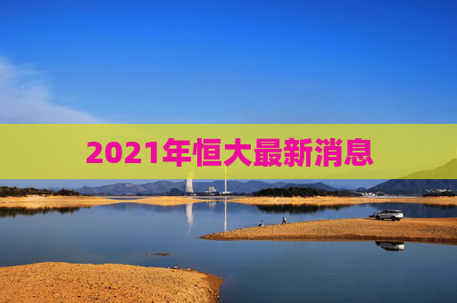 2021年恒大最新消息