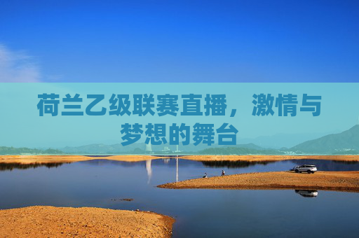 荷兰乙级联赛直播，激情与梦想的舞台