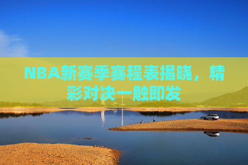 NBA新赛季赛程表揭晓，精彩对决一触即发