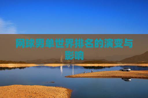 网球男单世界排名的演变与影响