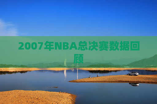 2007年NBA总决赛数据回顾