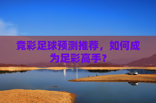 竞彩足球预测推荐，如何成为足彩高手？