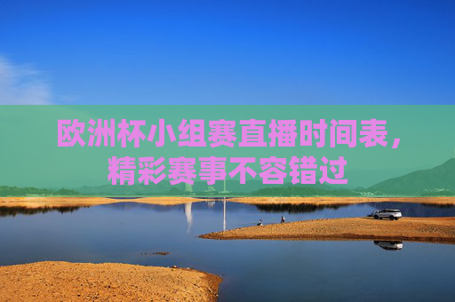 欧洲杯小组赛直播时间表，精彩赛事不容错过