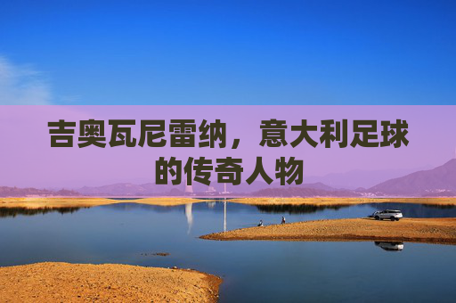 吉奥瓦尼雷纳，意大利足球的传奇人物