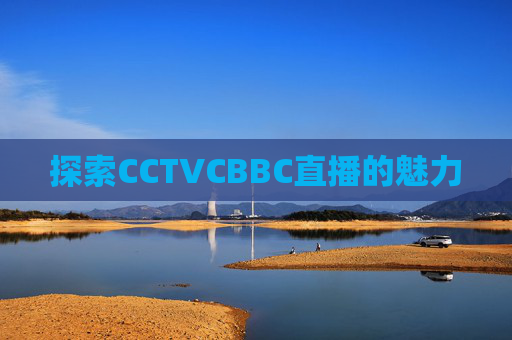 探索CCTVCBBC直播的魅力