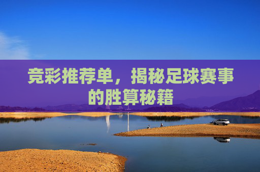 竞彩推荐单,揭秘足球赛事的胜算秘籍 竞彩推荐单,揭秘足球赛事的胜算秘籍