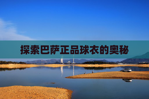 探索巴萨正品球衣的奥秘