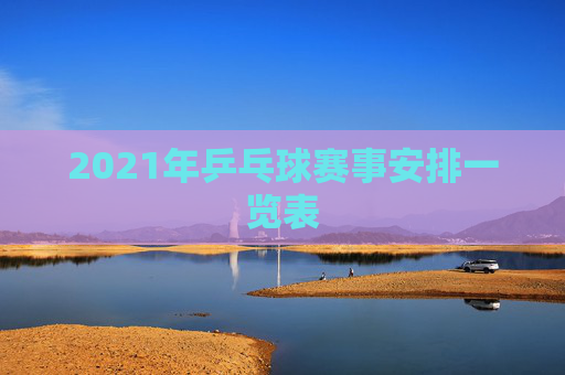 2021年乒乓球赛事安排一览表