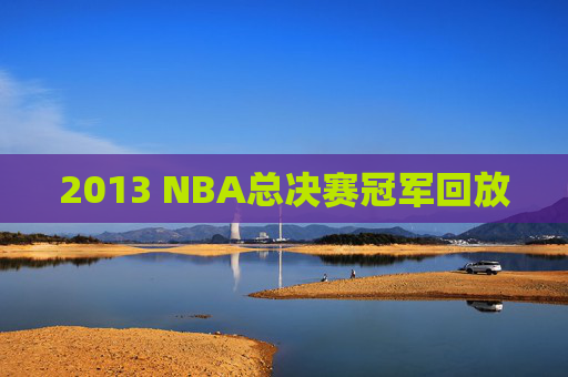 2013 NBA总决赛冠军回放