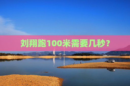 刘翔跑100米需要几秒？