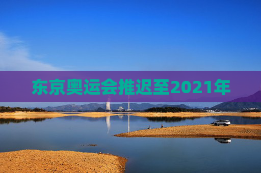 东京奥运会推迟至2021年