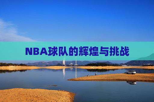 NBA球队的辉煌与挑战